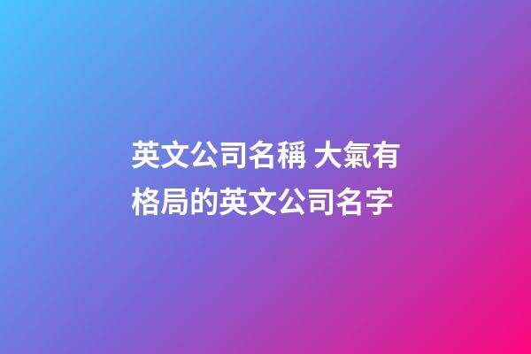 英文公司名稱 大氣有格局的英文公司名字-第1張-公司起名-玄機(jī)派